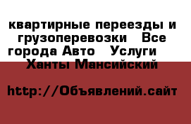 квартирные переезды и грузоперевозки - Все города Авто » Услуги   . Ханты-Мансийский